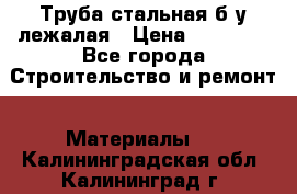 Труба стальная,б/у лежалая › Цена ­ 15 000 - Все города Строительство и ремонт » Материалы   . Калининградская обл.,Калининград г.